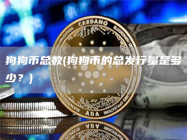 狗狗币总数 - 狗狗币的总发行量是多少？
